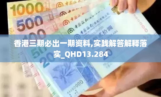 香港三期必出一期资料,实践解答解释落实_QHD13.284