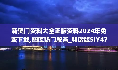 新奥门资料大全正版资料2024年免费下载,图库热门解答_和谐版SIY470.32