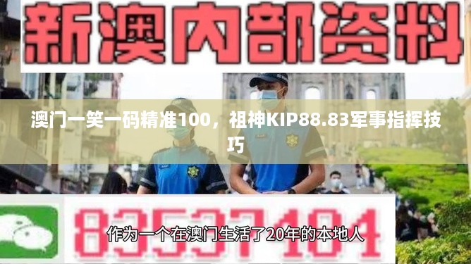 澳门一笑一码精准100，祖神KIP88.83军事指挥技巧