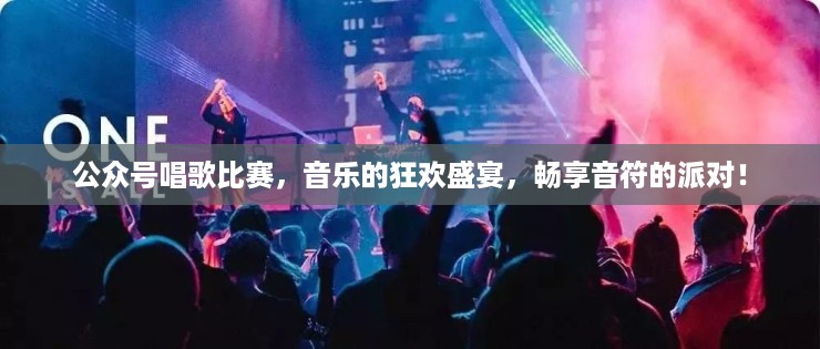 公众号唱歌比赛，音乐的狂欢盛宴，畅享音符的派对！