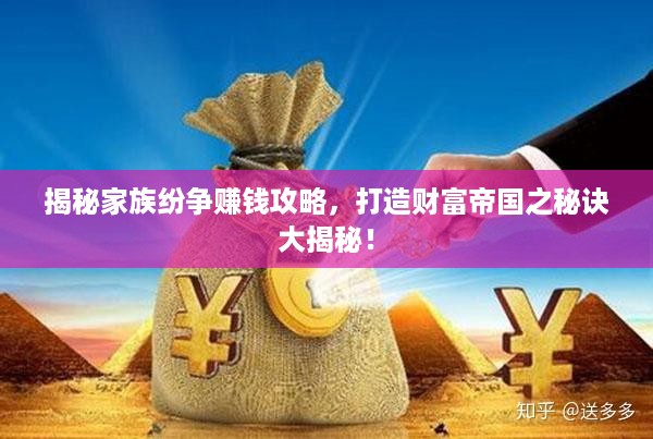 揭秘家族纷争赚钱攻略，打造财富帝国之秘诀大揭秘！