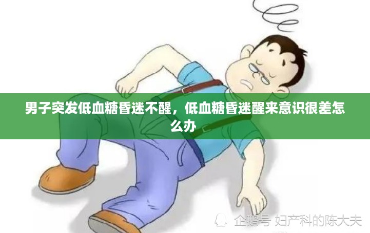 男子突发低血糖昏迷不醒，低血糖昏迷醒来意识很差怎么办 